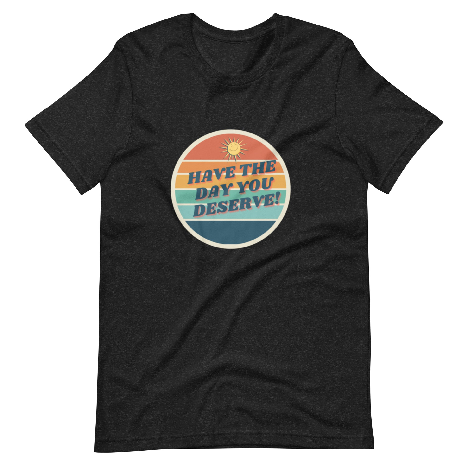 Have the Day You Deserve T-shirt, Inspirational Shirt, Motivational Tee Have the Day You Deserve T-shirt, Inspirational Shirt, Motivational Tee